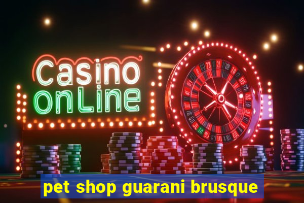 pet shop guarani brusque